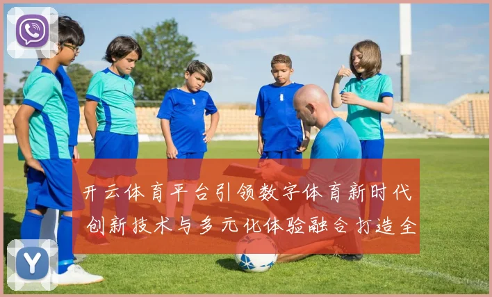 开云体育平台引领数字体育新时代 创新技术与多元化体验融合打造全新玩法
