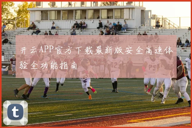 开云APP官方下载最新版安全高速体验全功能指南