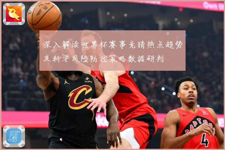 深入解读世界杯赛事竞猜热点趋势及科学风险防控策略数据研判