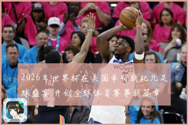 2026年世界杯在美国举行新纪元足球盛宴 开创全球体育赛事新篇章