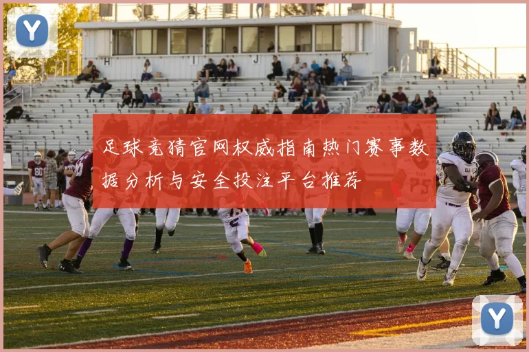 足球竞猜官网权威指南热门赛事数据分析与安全投注平台推荐