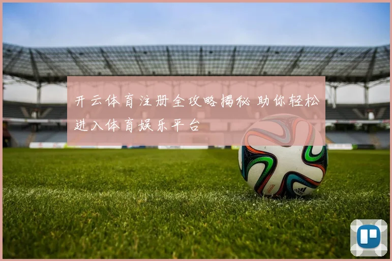 开云体育注册全攻略揭秘 助你轻松进入体育娱乐平台