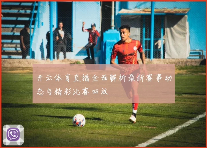 开云体育直播全面解析最新赛事动态与精彩比赛回放