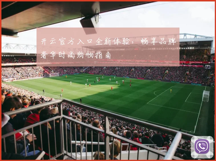 开云官方入口全新体验，畅享品牌奢华时尚购物指南