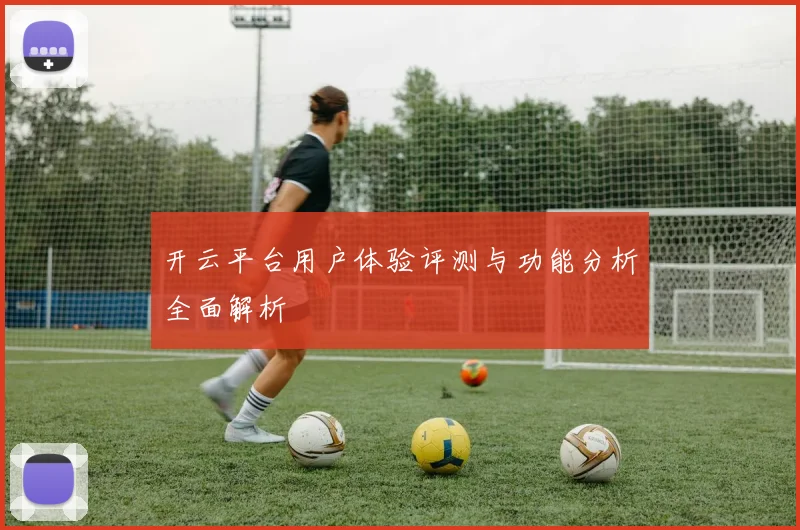 开云平台用户体验评测与功能分析全面解析