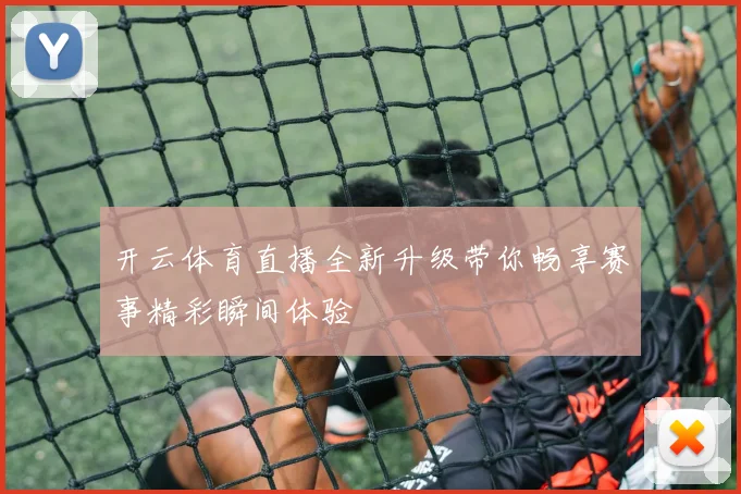 开云体育直播全新升级带你畅享赛事精彩瞬间体验