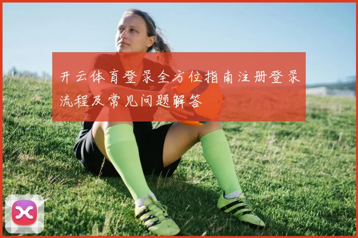 开云体育登录全方位指南注册登录流程及常见问题解答