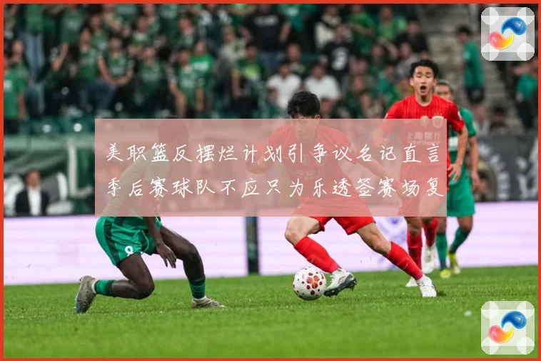 美职篮反摆烂计划引争议名记直言季后赛球队不应只为乐透签赛场复盘