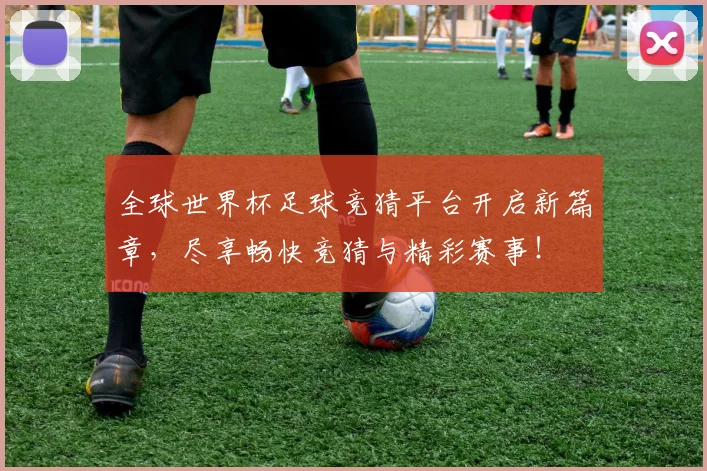 全球世界杯足球竞猜平台开启新篇章，尽享畅快竞猜与精彩赛事！