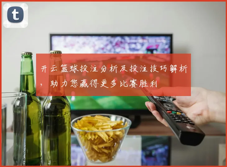 开云篮球投注分析及投注技巧解析，助力您赢得更多比赛胜利