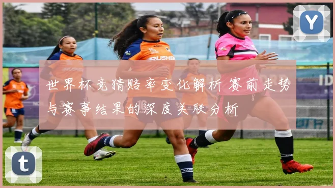 世界杯竞猜赔率变化解析 赛前走势与赛事结果的深度关联分析