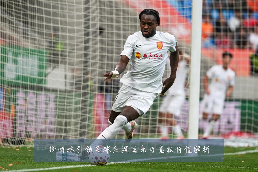 斯特林引领足球生涯高光与竞技价值解析