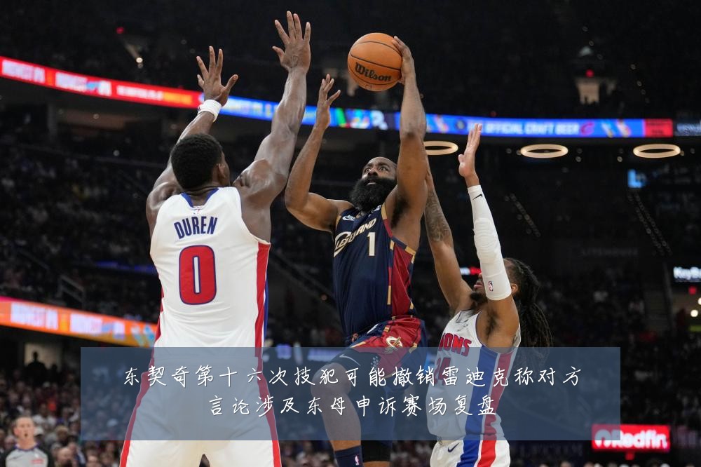 东契奇第十六次技犯可能撤销雷迪克称对方言论涉及东母申诉赛场复盘