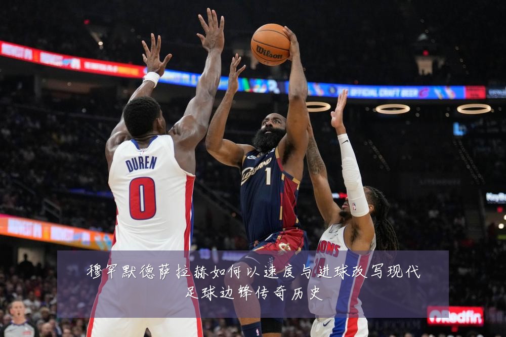 穆罕默德萨拉赫如何以速度与进球改写现代足球边锋传奇历史