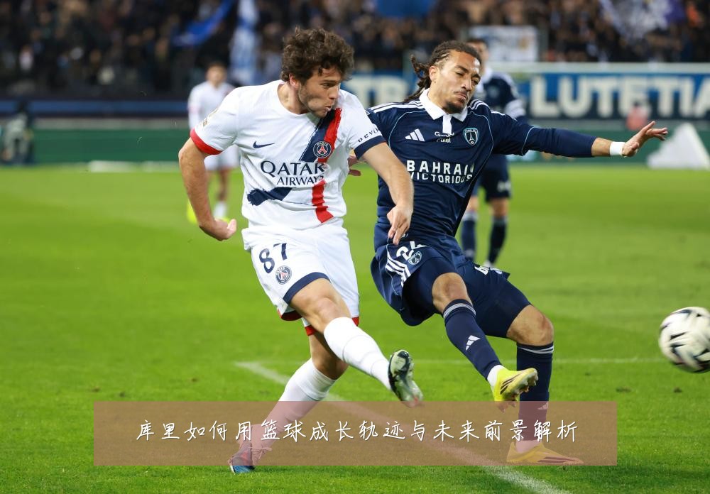 库里如何用篮球成长轨迹与未来前景解析