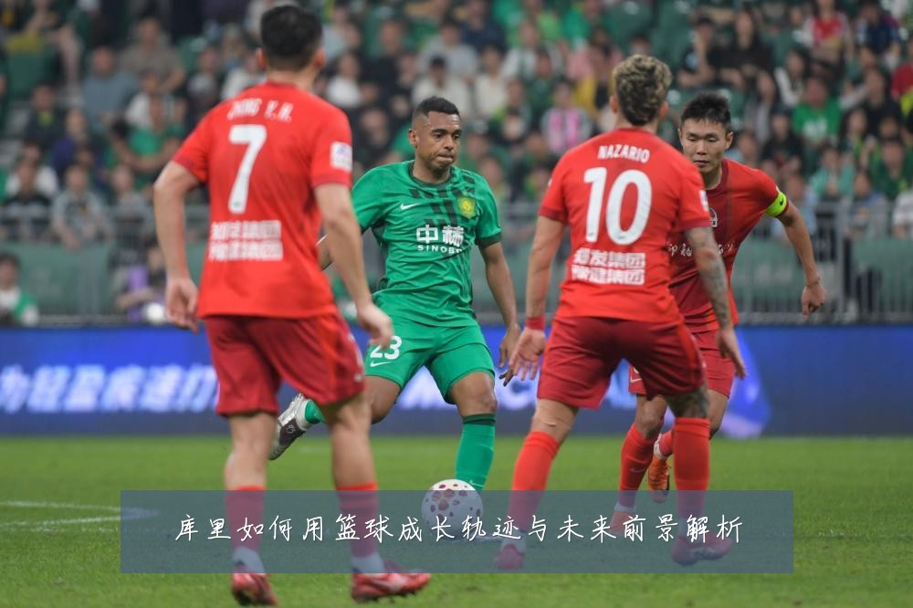 库里如何用篮球成长轨迹与未来前景解析