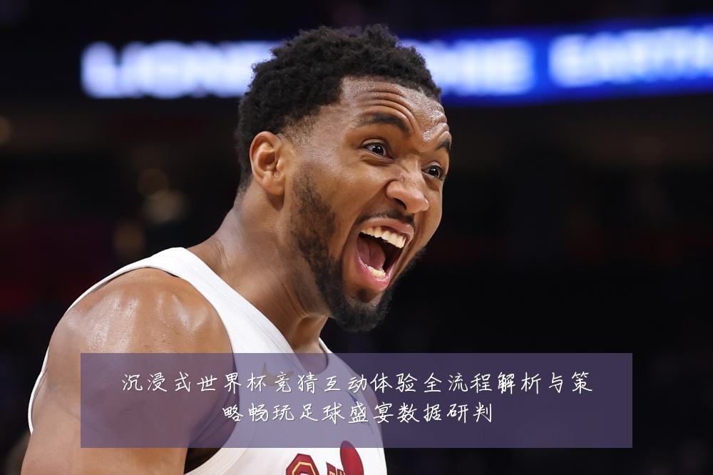 沉浸式世界杯竞猜互动体验全流程解析与策略畅玩足球盛宴数据研判